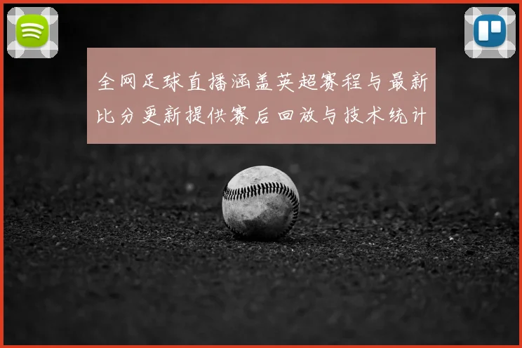 全网足球直播涵盖英超赛程与最新比分更新提供赛后回放与技术统计
