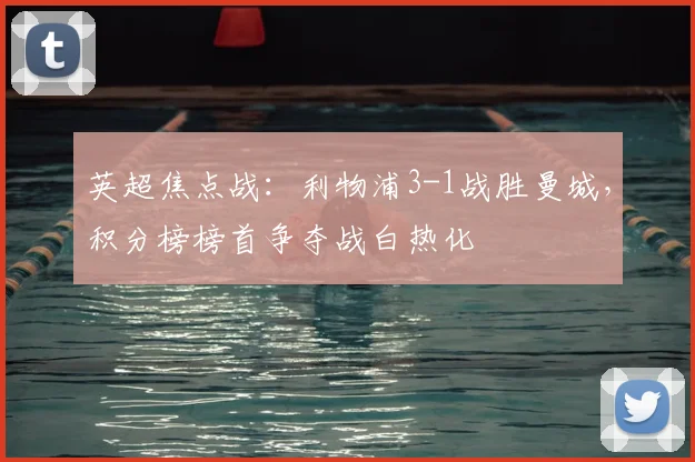 英超焦点战：利物浦3-1战胜曼城，积分榜榜首争夺战白热化