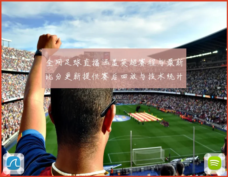 全网足球直播涵盖英超赛程与最新比分更新提供赛后回放与技术统计