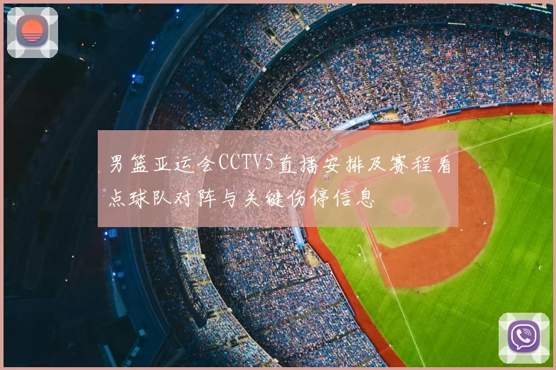 男篮亚运会CCTV5直播安排及赛程看点球队对阵与关键伤停信息