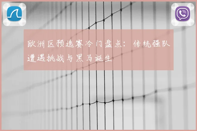 欧洲区预选赛冷门盘点：传统强队遭遇挑战与黑马诞生