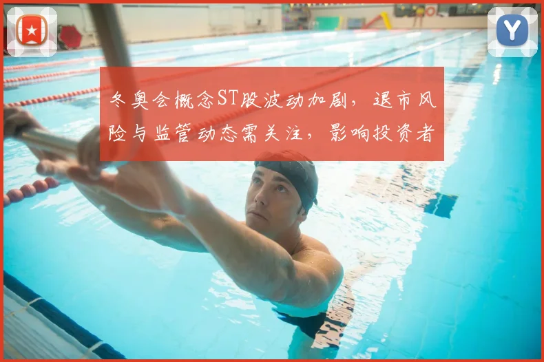冬奥会概念ST股波动加剧，退市风险与监管动态需关注，影响投资者决策