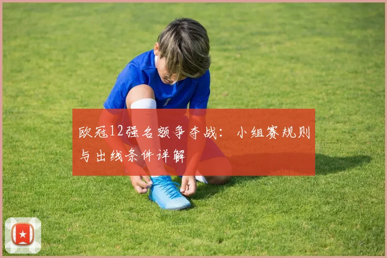 欧冠12强名额争夺战：小组赛规则与出线条件详解