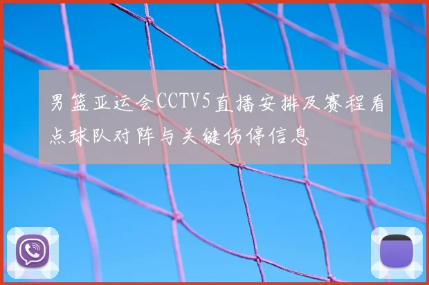 男篮亚运会CCTV5直播安排及赛程看点球队对阵与关键伤停信息